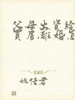 父母出资给孩子买房,离婚怎么办
