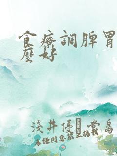 食疗调脾胃吃什么好