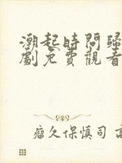 潮起时问归期短剧免费观看完整版