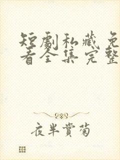 短剧私藏免费观看全集完整版