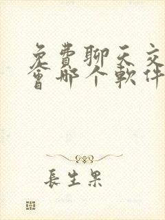 免费聊天交友约会哪个软件好