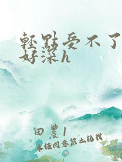 轻点受不了慢点好深h
