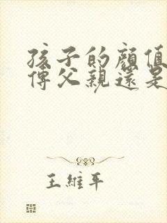 孩子的颜值是遗传父亲还是母亲