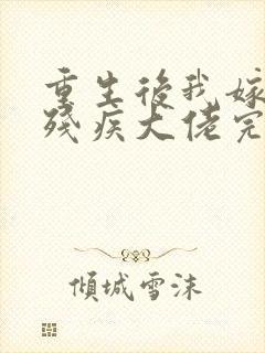 重生后我嫁给了残疾大佬完结