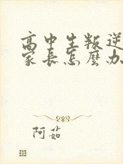 高中生叛逆厌学家长怎么办