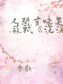 人间有味是清欢.苏轼《浣溪沙》