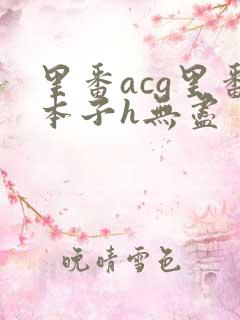 里番acg里番本子h无尽