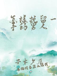 怎样挽留一个分手的男人