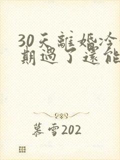 30天离婚冷静期过了还能离吗