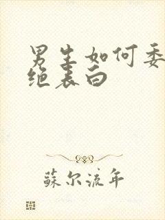 男生如何委婉拒绝表白