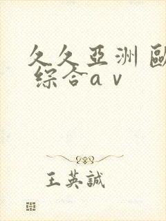 久久亚洲 欧美 综合aⅴ