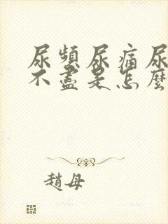 尿频尿痛尿急尿不尽是怎么回事