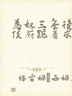 为奴三年后整个侯府跪着求我原谅完整版