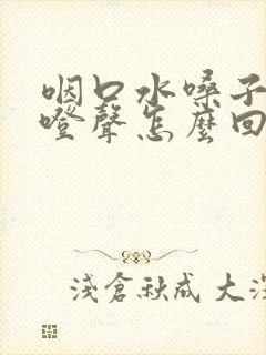 咽口水嗓子有咯噔声怎么回事