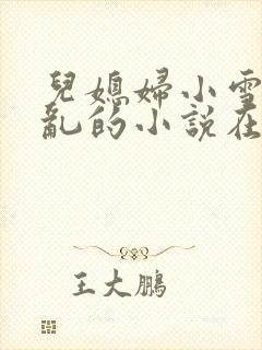 儿媳妇小雪和公乱的小说在线阅读