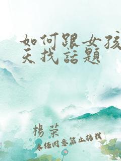 如何跟女孩子聊天找话题