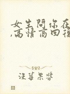 女生问你在干嘛,高情商回复
