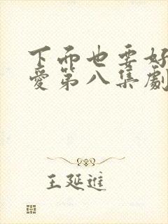 下面也要好好疼爱第八集剧情梗概