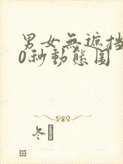 男女无遮挡120秒动态图