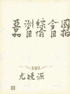亚洲综合国产精品自偷自拍av