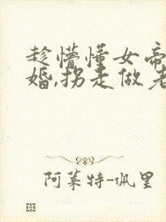趁懵懂女帝被退婚,拐走做老婆短剧在线观看
