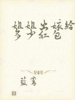 姐姐出嫁给弟弟多少红包