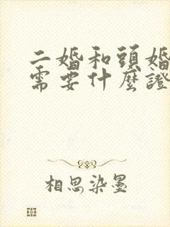 二婚和头婚结婚需要什么证件