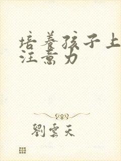 培养孩子上课的注意力