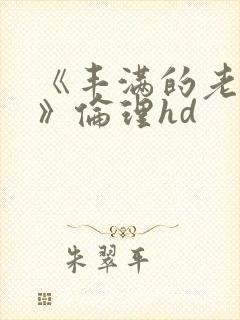 《丰满的老女人》伦理hd