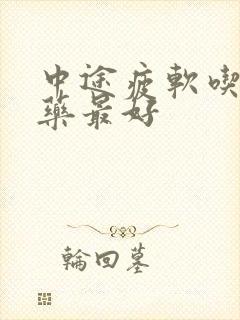 中途疲软吃什么药最好