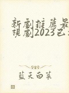新剧推荐最新电视剧2023已播出古装