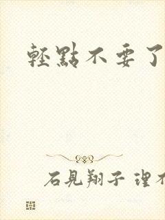 轻点不要了嗯啊