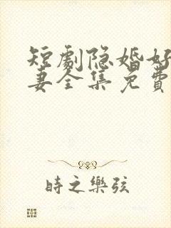 短剧隐婚好运甜妻全集免费观看高清