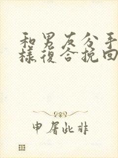 和男友分手后怎样复合挽回