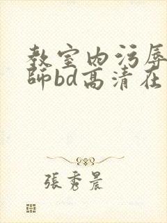 教室内污辱女教师bd高清在线观看