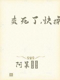 爽死了,快操我