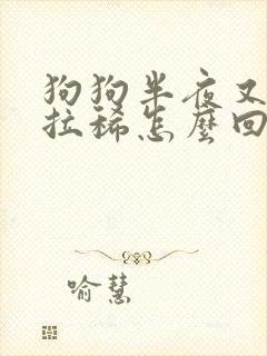 狗狗半夜又吐又拉稀怎么回事