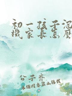 初一孩子沉迷手机家长怎么引导