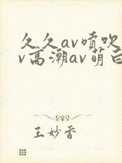 久久av喷吹av高潮av萌白