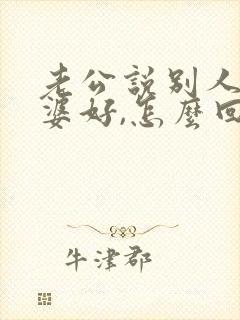 老公说别人家老婆好,怎么回答