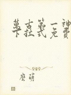 万古第一神漫画下拉式免费看