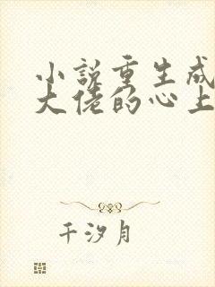 小说重生成偏执大佬的心上人全文阅读