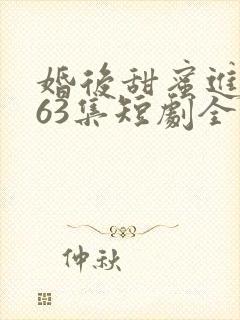 婚后甜蜜进行时63集短剧全集免费观看