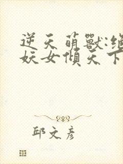 逆天萌兽:绝世妖女倾天下在线免费阅读