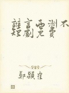 谁言西洲不知意短剧免费