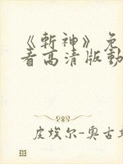 《斩神》免费观看高清版动漫