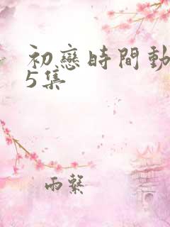 初恋时间动漫第5集