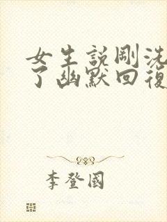 女生说刚洗澡去了幽默回复