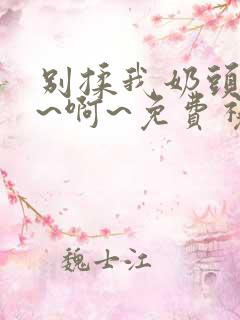 别揉我奶头~嗯~啊~免费视频