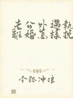 老公外遇执意要离婚怎样挽回